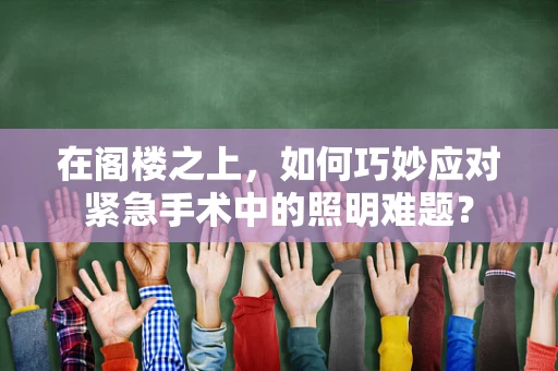 在阁楼之上，如何巧妙应对紧急手术中的照明难题？