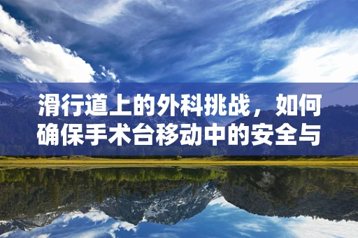 滑行道上的外科挑战，如何确保手术台移动中的安全与精准？