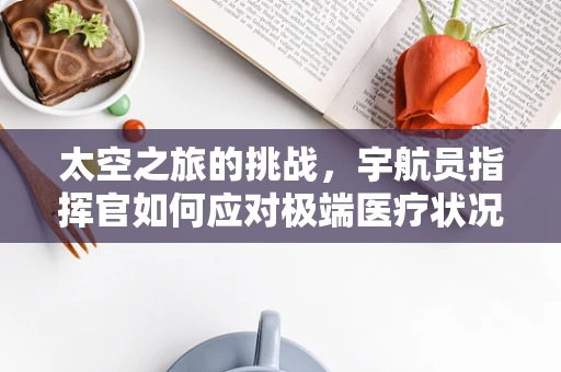 太空之旅的挑战，宇航员指挥官如何应对极端医疗状况？