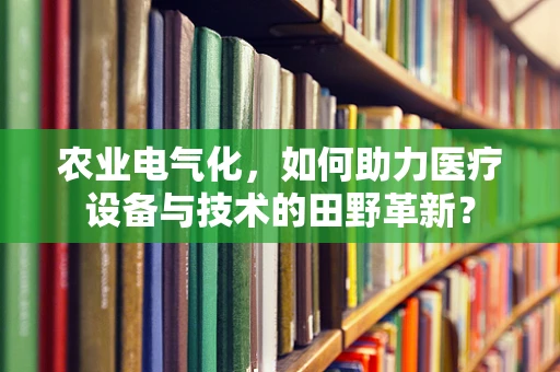 农业电气化，如何助力医疗设备与技术的田野革新？