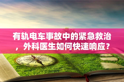 有轨电车事故中的紧急救治，外科医生如何快速响应？