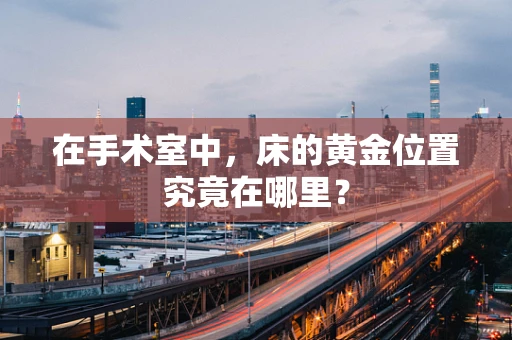 在手术室中，床的黄金位置究竟在哪里？