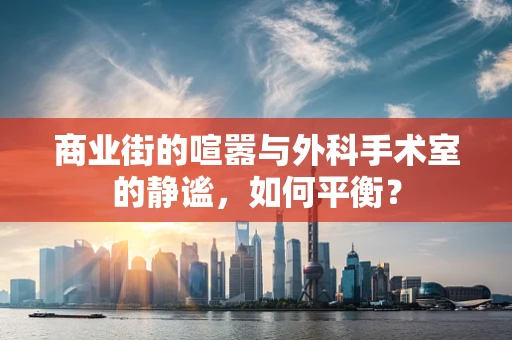 商业街的喧嚣与外科手术室的静谧，如何平衡？