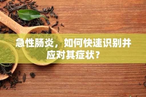 急性肠炎，如何快速识别并应对其症状？