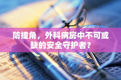 防撞角，外科病房中不可或缺的安全守护者？