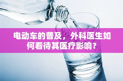 电动车的普及，外科医生如何看待其医疗影响？