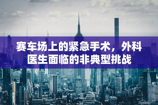 赛车场上的紧急手术，外科医生面临的非典型挑战