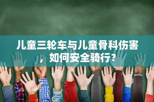 儿童三轮车与儿童骨科伤害，如何安全骑行？