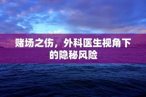 赌场之伤，外科医生视角下的隐秘风险