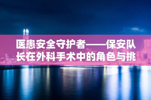 医患安全守护者——保安队长在外科手术中的角色与挑战