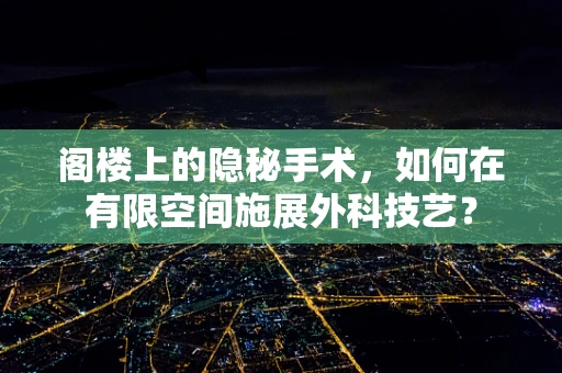 阁楼上的隐秘手术，如何在有限空间施展外科技艺？