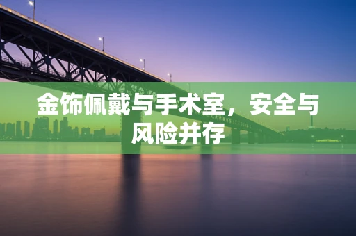 金饰佩戴与手术室，安全与风险并存