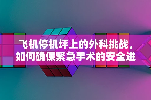 飞机停机坪上的外科挑战，如何确保紧急手术的安全进行？