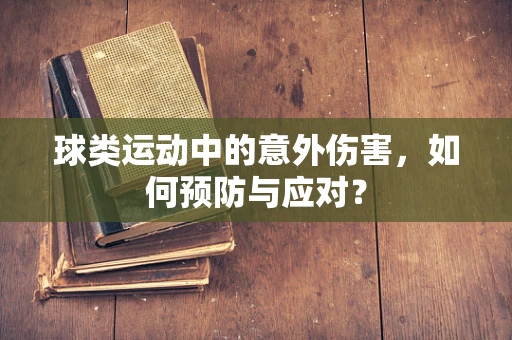 球类运动中的意外伤害，如何预防与应对？