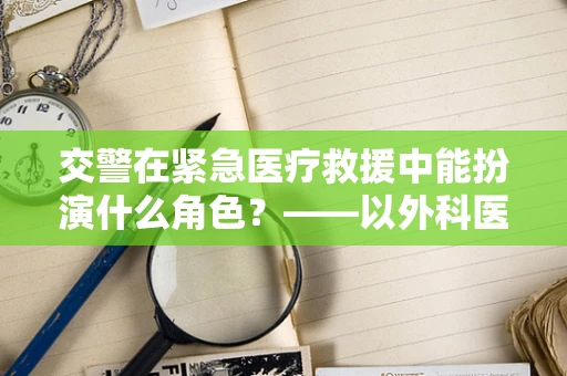 交警在紧急医疗救援中能扮演什么角色？——以外科医生的视角解析