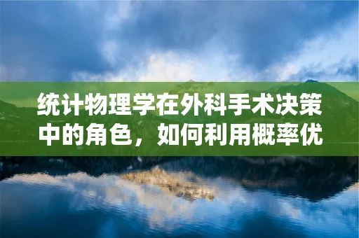 统计物理学在外科手术决策中的角色，如何利用概率优化手术方案？