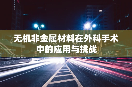 无机非金属材料在外科手术中的应用与挑战