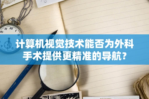 计算机视觉技术能否为外科手术提供更精准的导航？