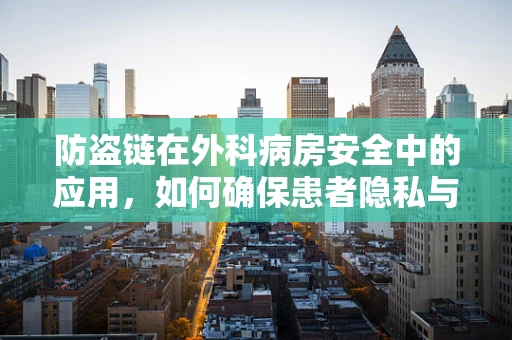 防盗链在外科病房安全中的应用，如何确保患者隐私与安全？