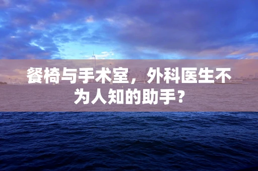 餐椅与手术室，外科医生不为人知的助手？