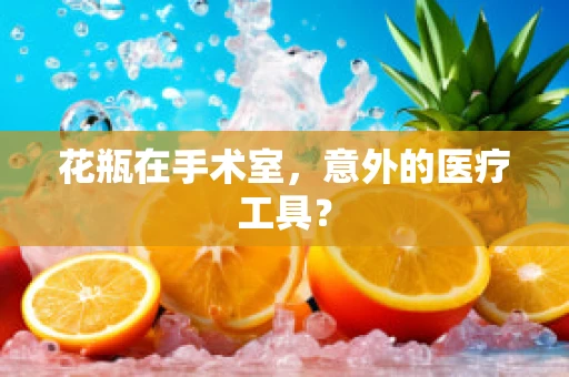 花瓶在手术室，意外的医疗工具？