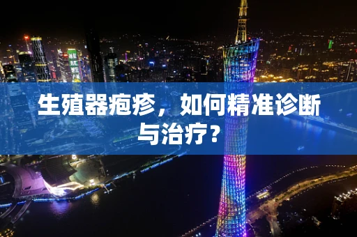 生殖器疱疹，如何精准诊断与治疗？