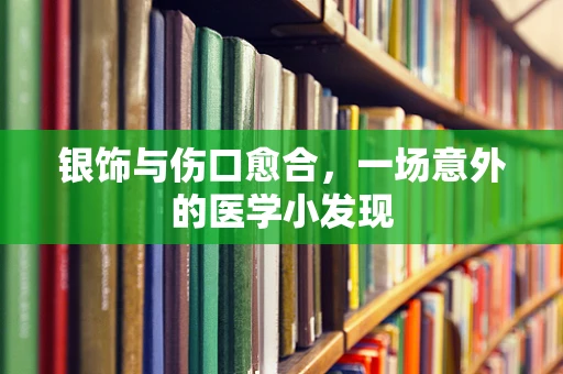 银饰与伤口愈合，一场意外的医学小发现