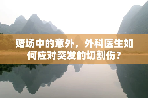 赌场中的意外，外科医生如何应对突发的切割伤？