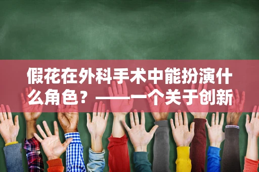 假花在外科手术中能扮演什么角色？——一个关于创新医疗辅助工具的探索