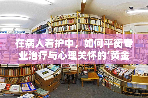 在病人看护中，如何平衡专业治疗与心理关怀的‘黄金比例’？