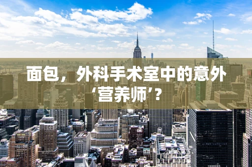 面包，外科手术室中的意外‘营养师’？