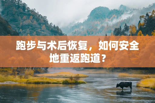 跑步与术后恢复，如何安全地重返跑道？