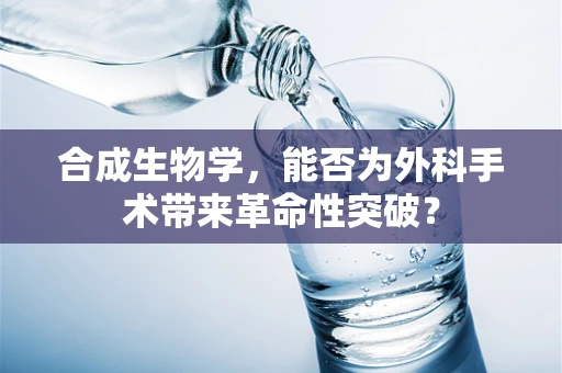 合成生物学，能否为外科手术带来革命性突破？