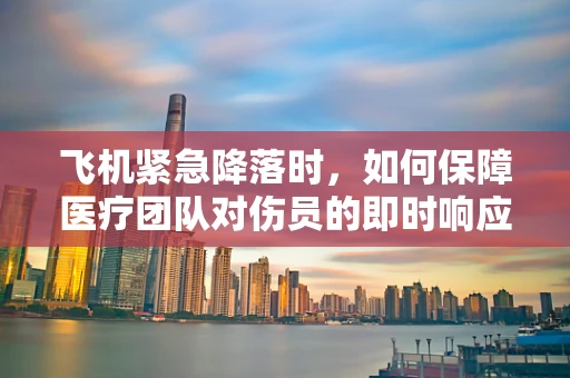 飞机紧急降落时，如何保障医疗团队对伤员的即时响应？