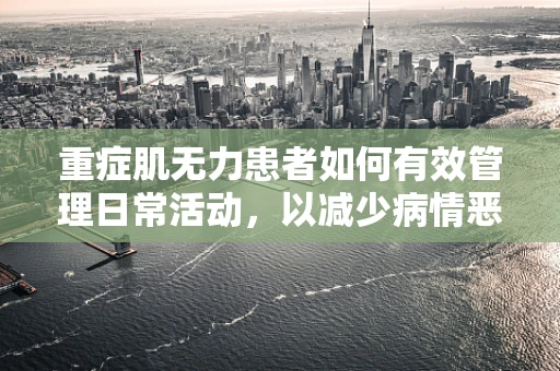 重症肌无力患者如何有效管理日常活动，以减少病情恶化风险？