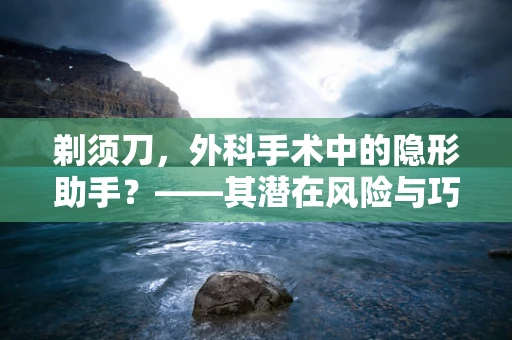 剃须刀，外科手术中的隐形助手？——其潜在风险与巧妙应用