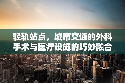 轻轨站点，城市交通的外科手术与医疗设施的巧妙融合