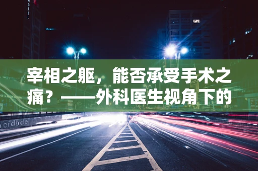 宰相之躯，能否承受手术之痛？——外科医生视角下的历史权衡