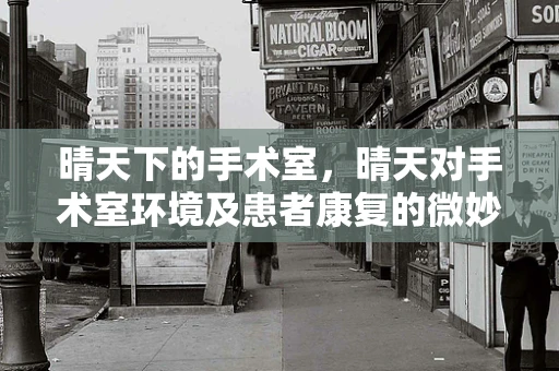 晴天下的手术室，晴天对手术室环境及患者康复的微妙影响？