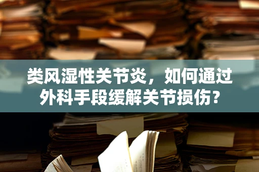 类风湿性关节炎，如何通过外科手段缓解关节损伤？