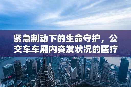 紧急制动下的生命守护，公交车车厢内突发状况的医疗应对策略