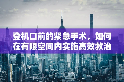 登机口前的紧急手术，如何在有限空间内实施高效救治？