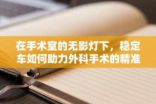 在手术室的无影灯下，稳定车如何助力外科手术的精准与安全？