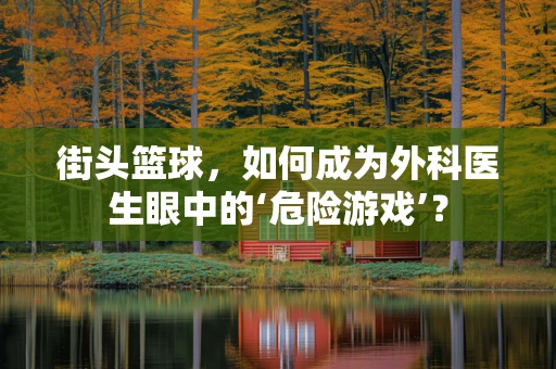 街头篮球，如何成为外科医生眼中的‘危险游戏’？