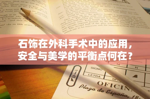 石饰在外科手术中的应用，安全与美学的平衡点何在？