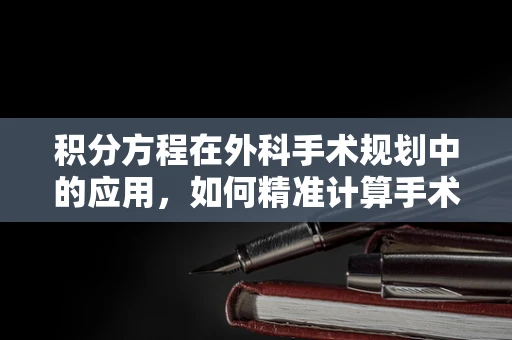 积分方程在外科手术规划中的应用，如何精准计算手术路径？