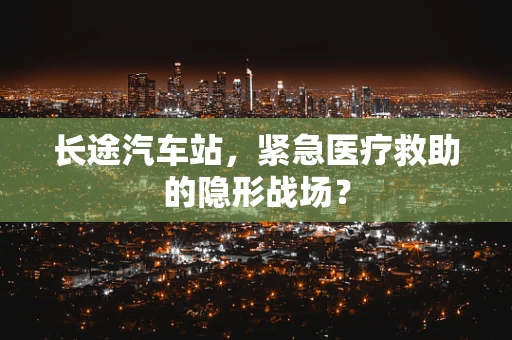 长途汽车站，紧急医疗救助的隐形战场？