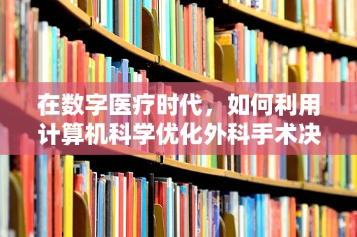 在数字医疗时代，如何利用计算机科学优化外科手术决策？