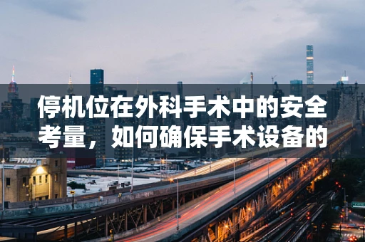 停机位在外科手术中的安全考量，如何确保手术设备的安全待机？