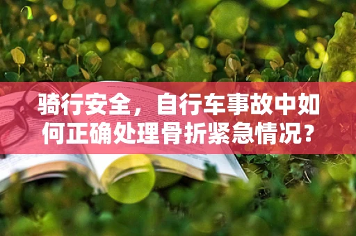 骑行安全，自行车事故中如何正确处理骨折紧急情况？